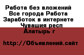 Работа без вложений - Все города Работа » Заработок в интернете   . Чувашия респ.,Алатырь г.